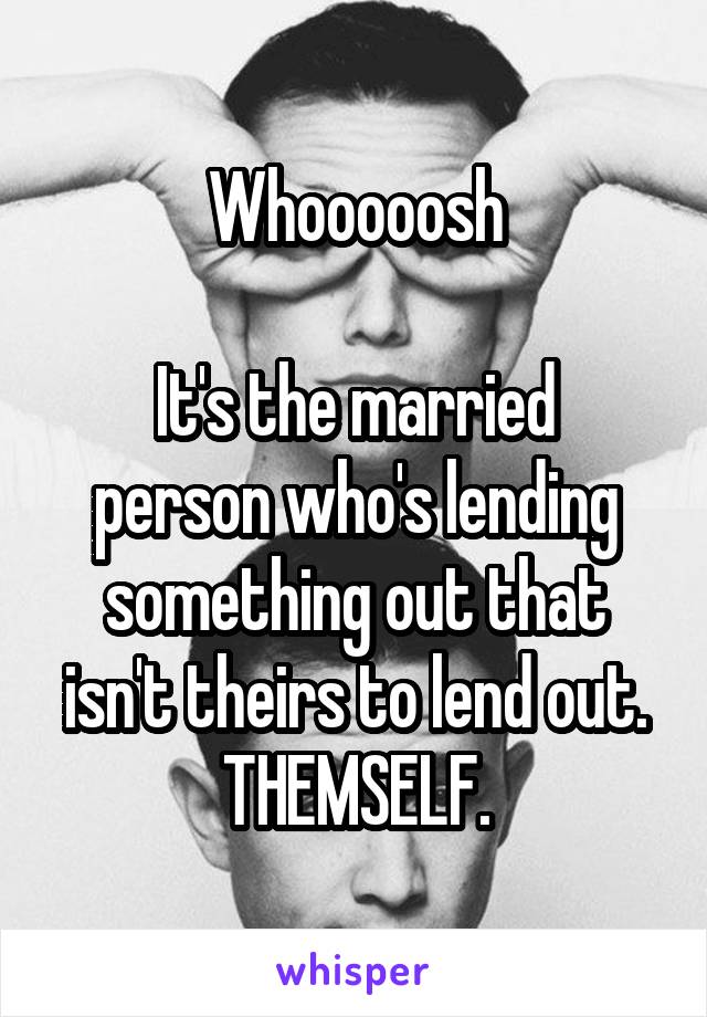 Whooooosh

It's the married person who's lending something out that isn't theirs to lend out.
THEMSELF.