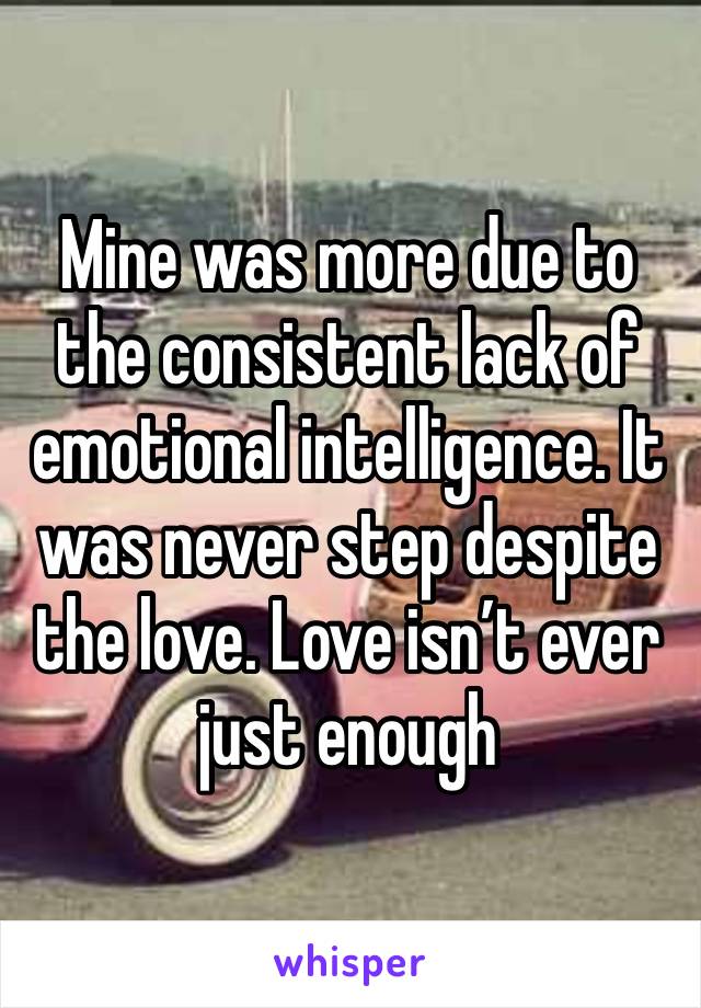 Mine was more due to the consistent lack of emotional intelligence. It was never step despite the love. Love isn’t ever just enough