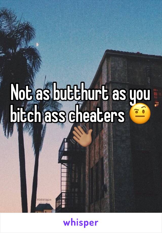 Not as butthurt as you bitch ass cheaters 🤨👋🏽