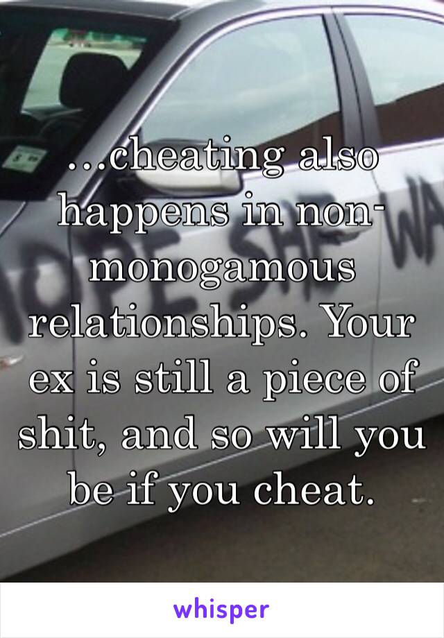 …cheating also happens in non-monogamous relationships. Your ex is still a piece of shit, and so will you be if you cheat.