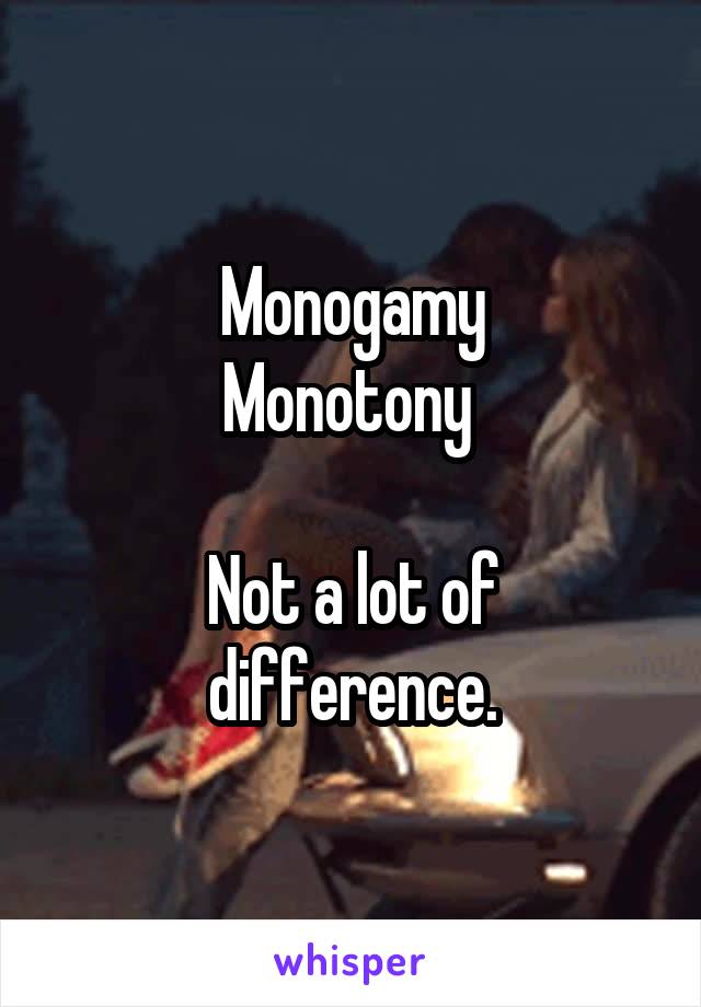 Monogamy
Monotony 

Not a lot of difference.