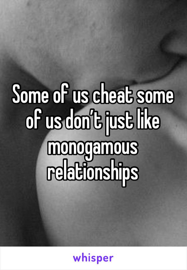 Some of us cheat some of us don’t just like monogamous relationships 