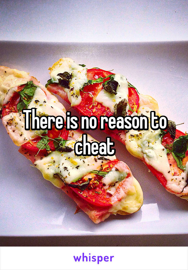 There is no reason to cheat