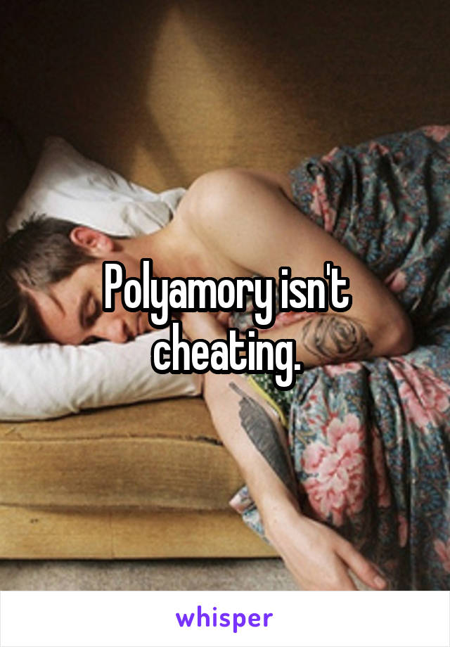 Polyamory isn't cheating.