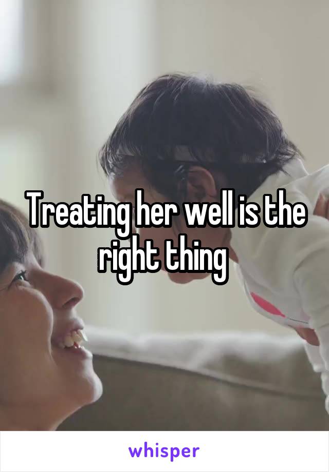 Treating her well is the right thing 