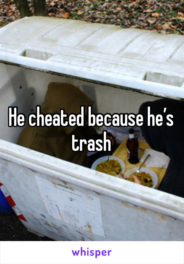 He cheated because he’s trash