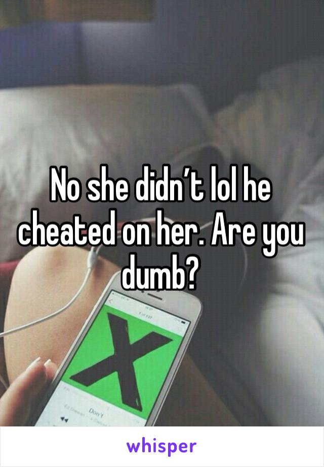 No she didn’t lol he cheated on her. Are you dumb?