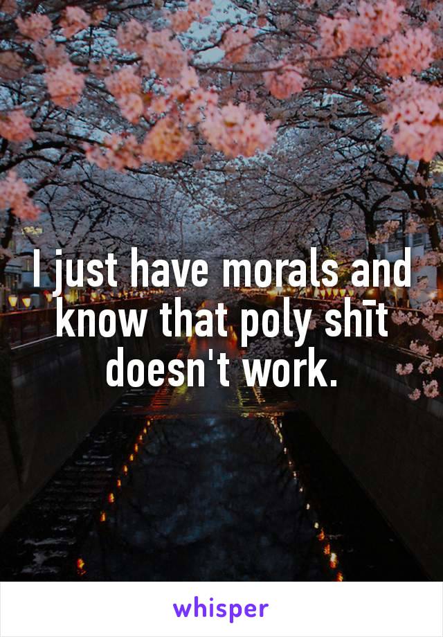 I just have morals and know that poly shīt doesn't work.