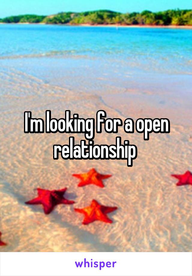 I'm looking for a open relationship 