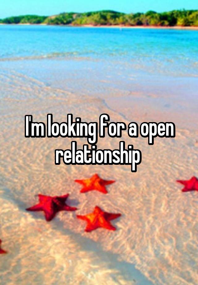 I'm looking for a open relationship 