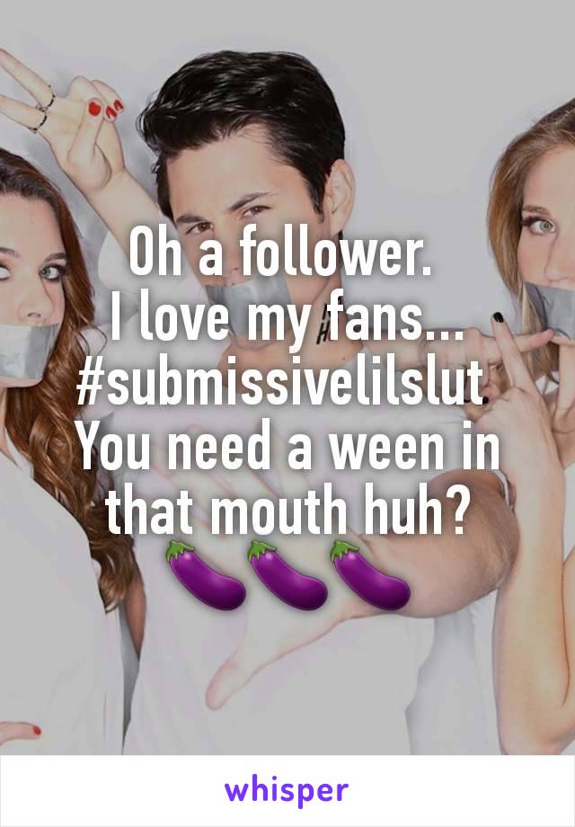 Oh a follower. 
I love my fans...
#submissivelilslut 
You need a ween in that mouth huh?
🍆🍆🍆