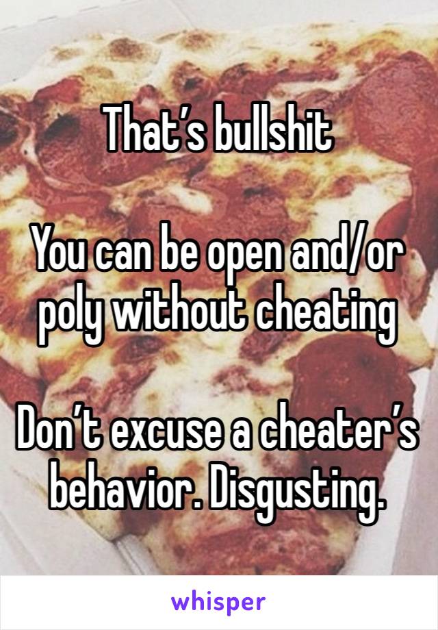 That’s bullshit

You can be open and/or poly without cheating

Don’t excuse a cheater’s behavior. Disgusting. 