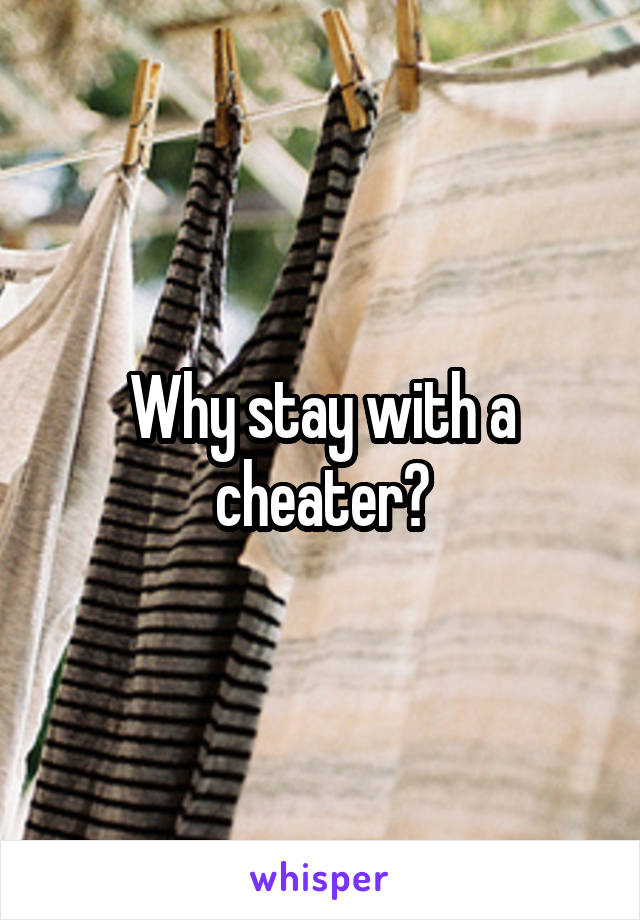 Why stay with a cheater?