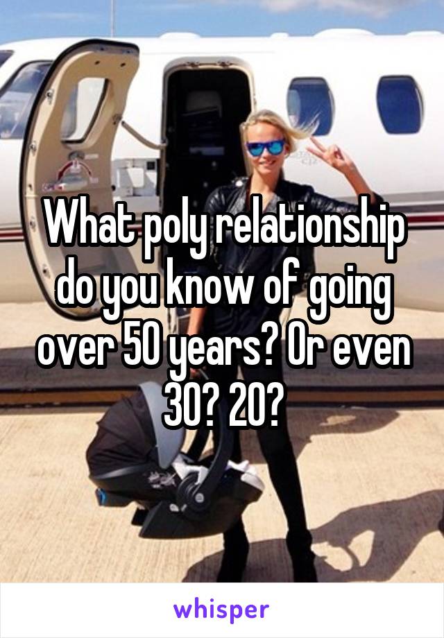 What poly relationship do you know of going over 50 years? Or even 30? 20?