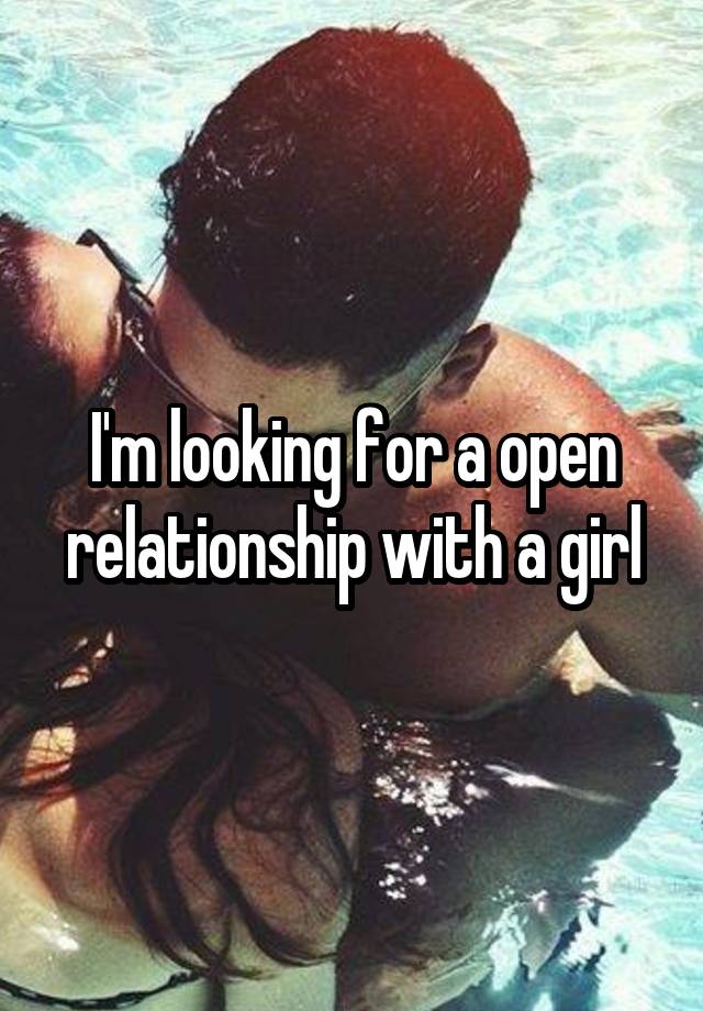 I'm looking for a open relationship with a girl