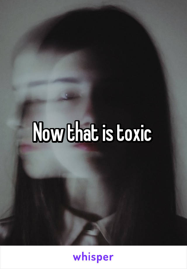 Now that is toxic 