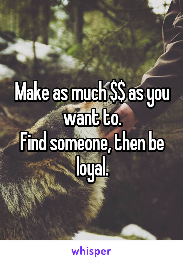 Make as much $$ as you want to.
Find someone, then be loyal.