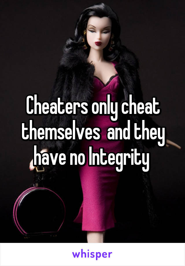 Cheaters only cheat themselves  and they have no Integrity 