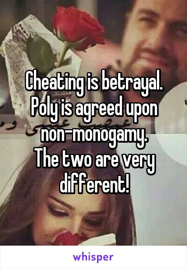 Cheating is betrayal.
Poly is agreed upon non-monogamy.
The two are very different!