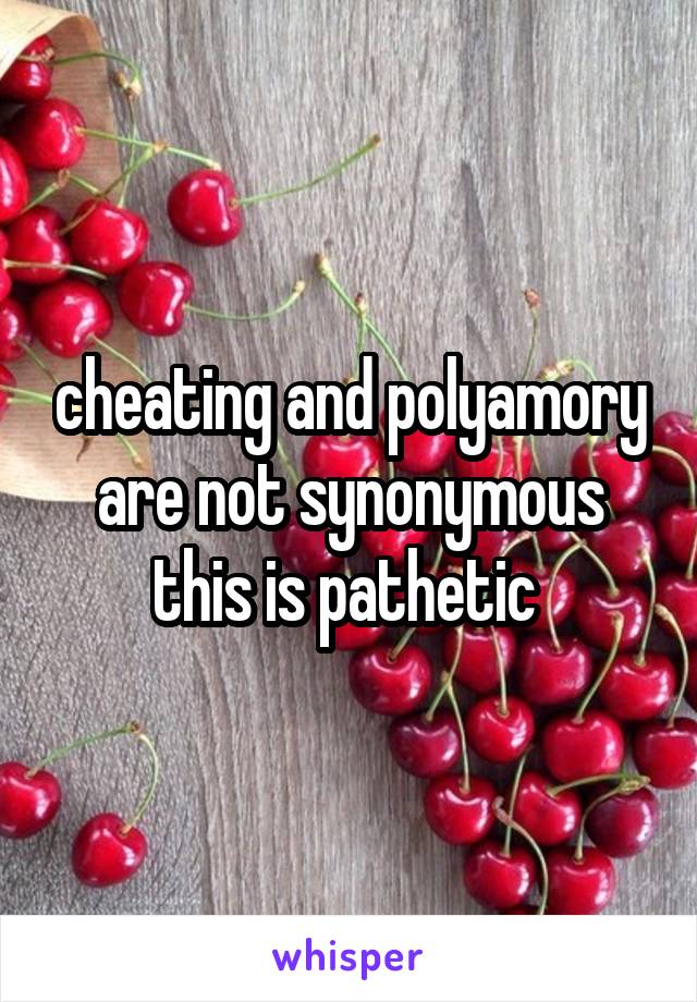 cheating and polyamory are not synonymous this is pathetic 