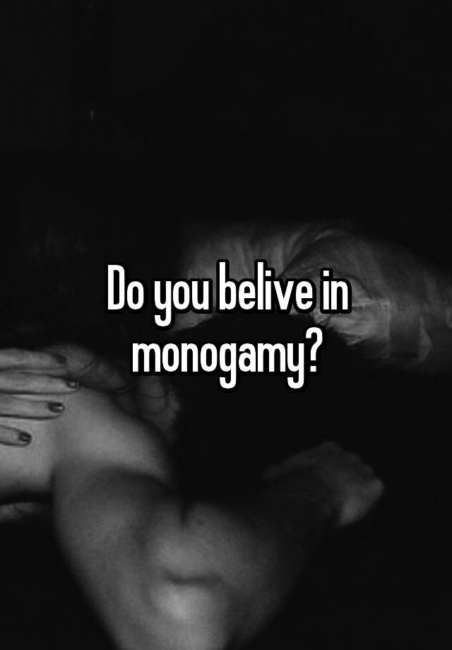 Do you belive in monogamy?