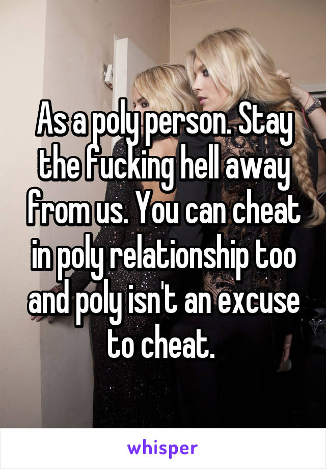 As a poly person. Stay the fucking hell away from us. You can cheat in poly relationship too and poly isn't an excuse to cheat. 