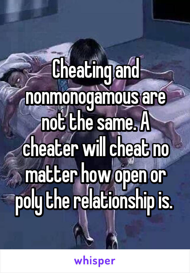 Cheating and nonmonogamous are not the same. A cheater will cheat no matter how open or poly the relationship is. 