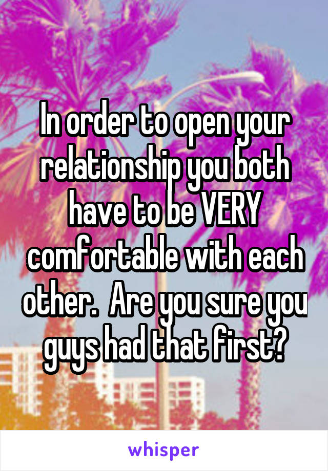 In order to open your relationship you both have to be VERY comfortable with each other.  Are you sure you guys had that first?