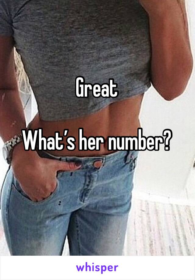 Great 

What’s her number?