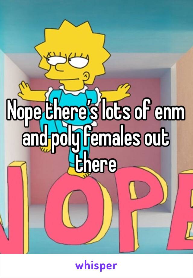 Nope there’s lots of enm and poly females out there