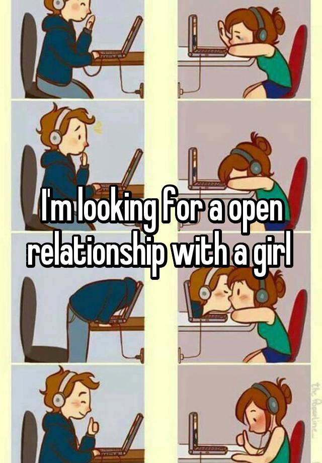 I'm looking for a open relationship with a girl 