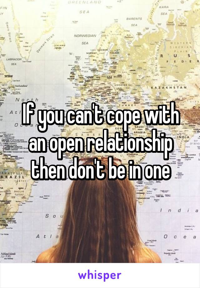 If you can't cope with an open relationship then don't be in one