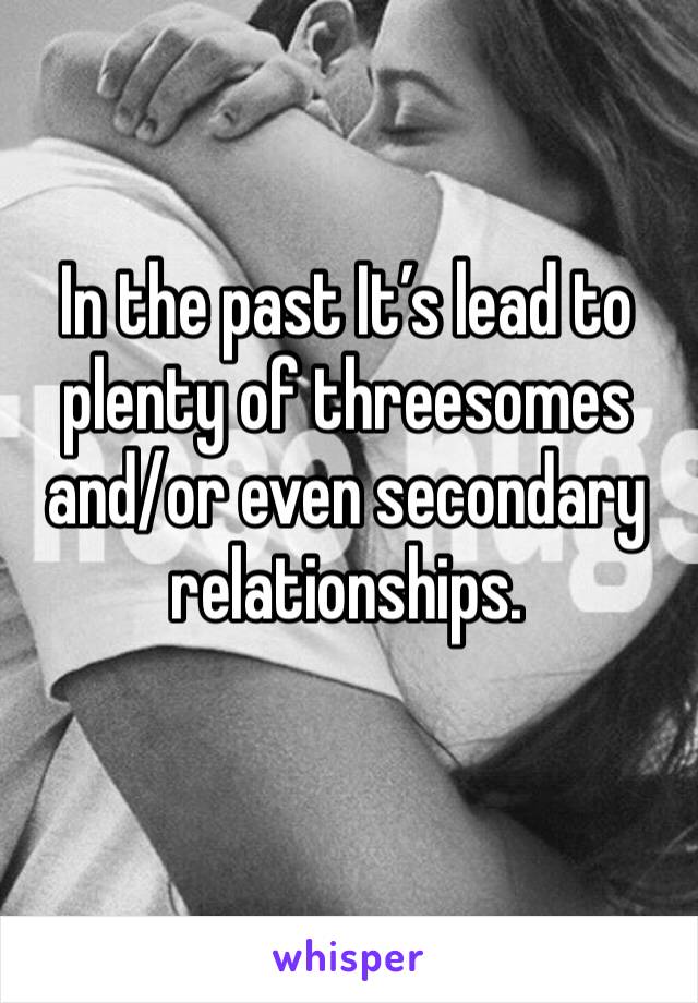 In the past It’s lead to plenty of threesomes and/or even secondary relationships. 
