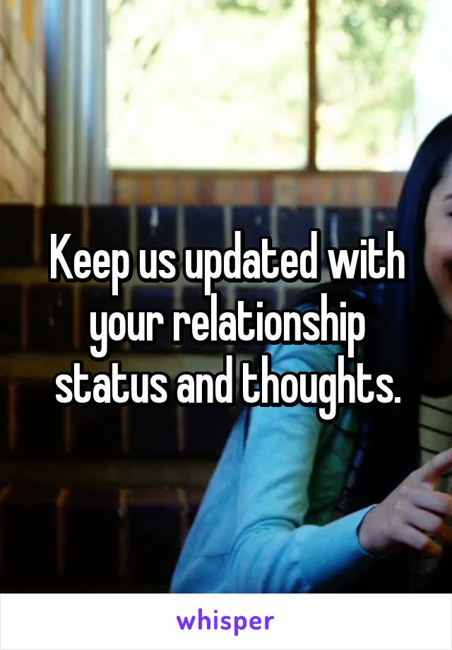 Keep us updated with your relationship status and thoughts.