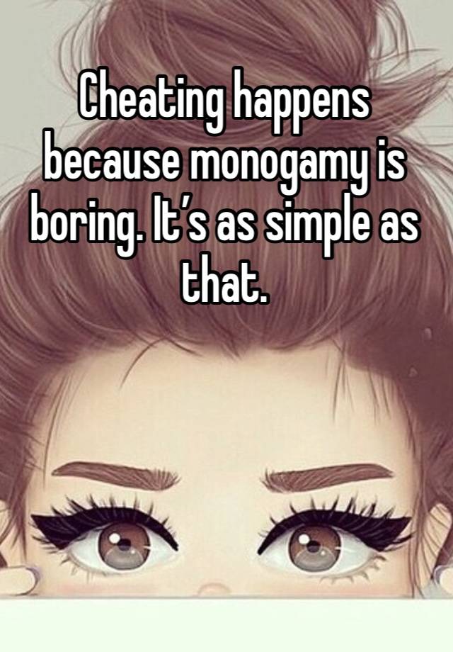 Cheating happens because monogamy is boring. It’s as simple as that. 