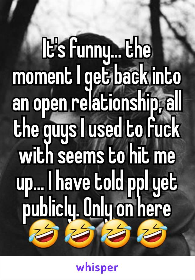 It's funny... the moment I get back into an open relationship, all the guys I used to fuck with seems to hit me up... I have told ppl yet publicly. Only on here 🤣 🤣 🤣 🤣