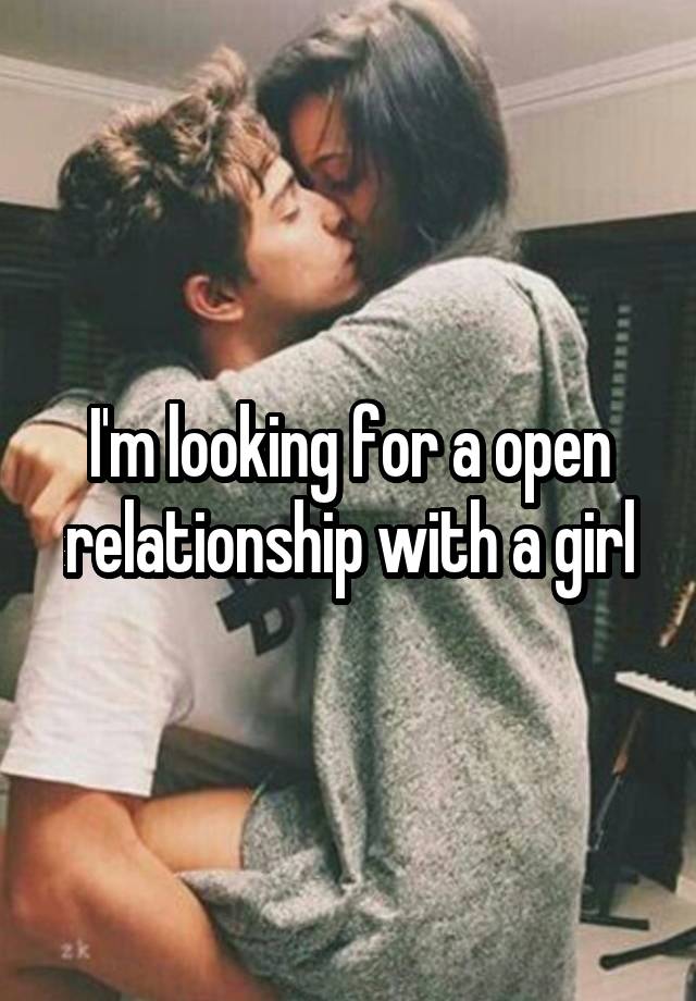 I'm looking for a open relationship with a girl