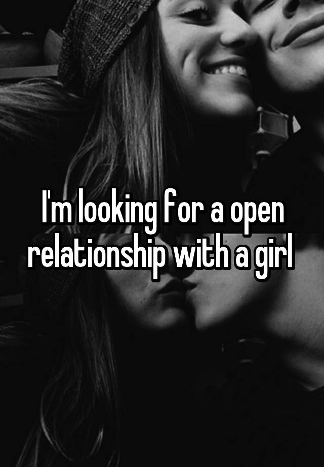 I'm looking for a open relationship with a girl 