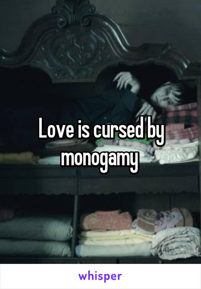 Love is cursed by monogamy 