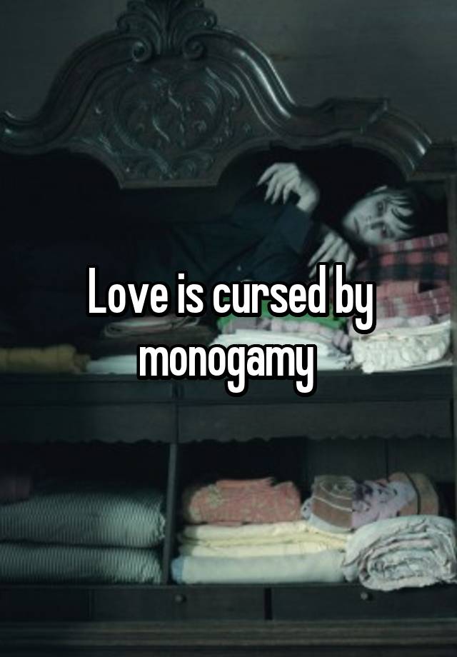 Love is cursed by monogamy 