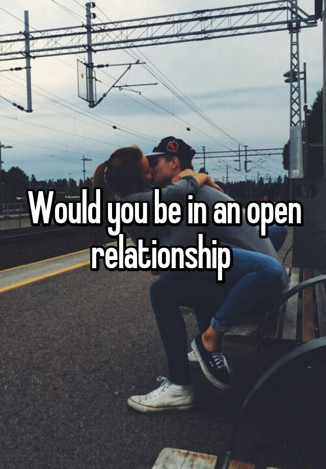 Would you be in an open relationship 