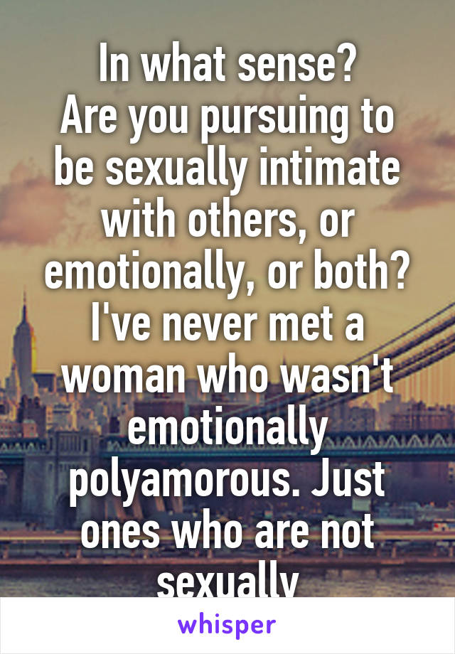 In what sense?
Are you pursuing to be sexually intimate with others, or emotionally, or both? I've never met a woman who wasn't emotionally polyamorous. Just ones who are not sexually