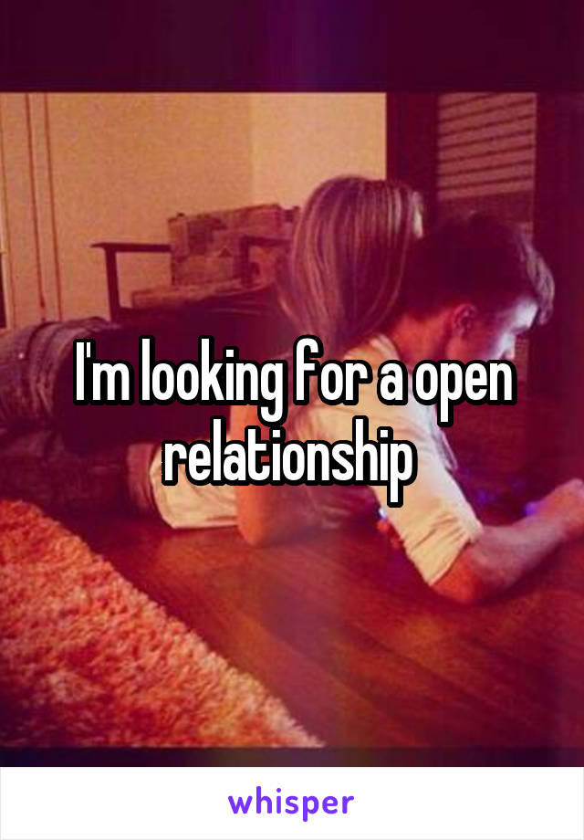 I'm looking for a open relationship 