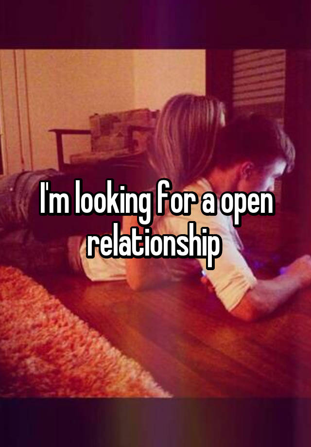 I'm looking for a open relationship 