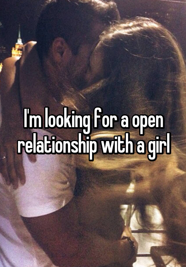 I'm looking for a open relationship with a girl