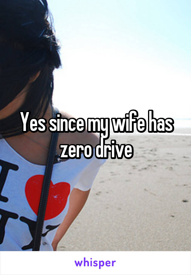 Yes since my wife has zero drive