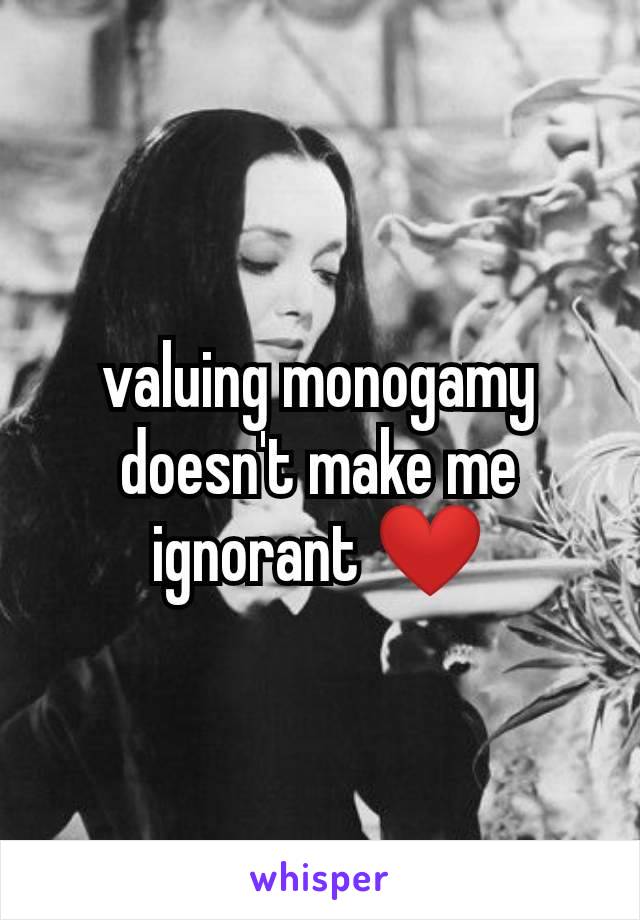 valuing monogamy doesn't make me ignorant ❤️