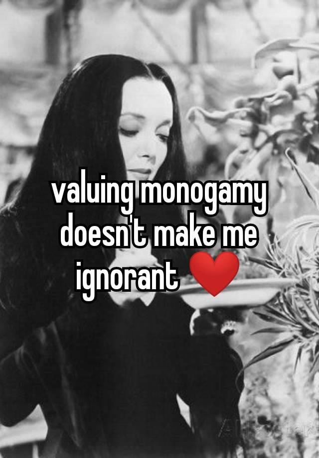 valuing monogamy doesn't make me ignorant ❤️