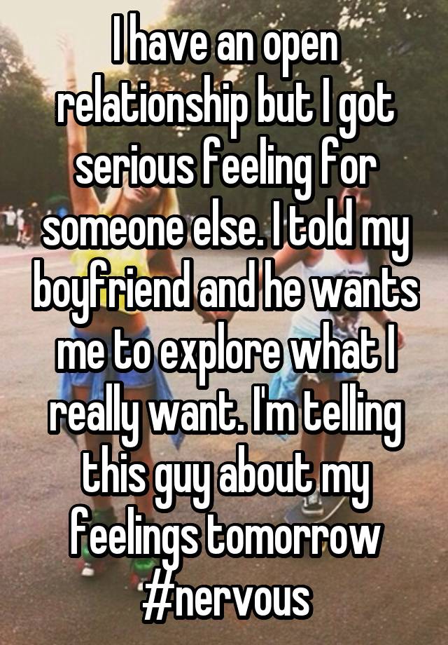 I have an open relationship but I got serious feeling for someone else. I told my boyfriend and he wants me to explore what I really want. I'm telling this guy about my feelings tomorrow
#nervous