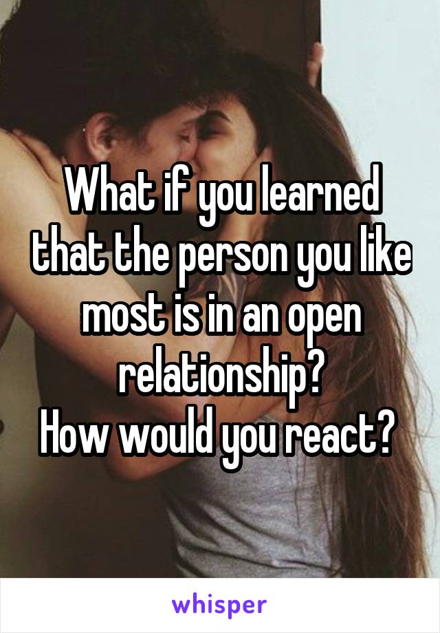 What if you learned that the person you like most is in an open relationship?
How would you react? 